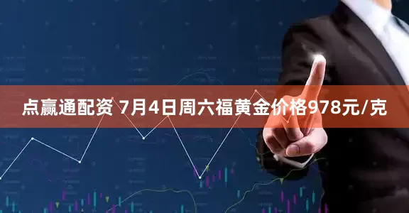 点赢通配资 7月4日周六福黄金价格978元/克
