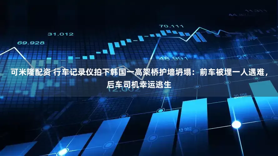 可米隆配资 行车记录仪拍下韩国一高架桥护墙坍塌：前车被埋一人遇难，后车司机幸运逃生