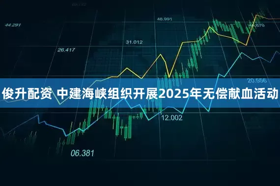 俊升配资 中建海峡组织开展2025年无偿献血活动