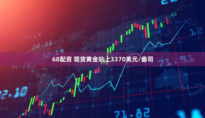 68配资 现货黄金站上3370美元/盎司