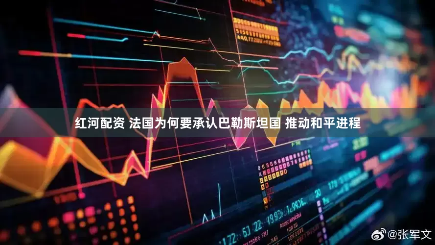 红河配资 法国为何要承认巴勒斯坦国 推动和平进程
