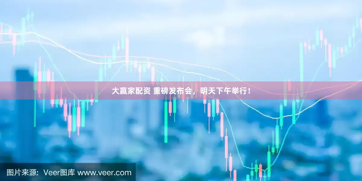 大赢家配资 重磅发布会，明天下午举行！