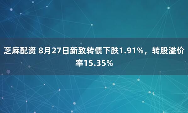 芝麻配资 8月27日新致转债下跌1.91%，转股溢价率15.35%