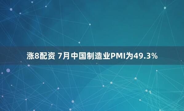 涨8配资 7月中国制造业PMI为49.3%