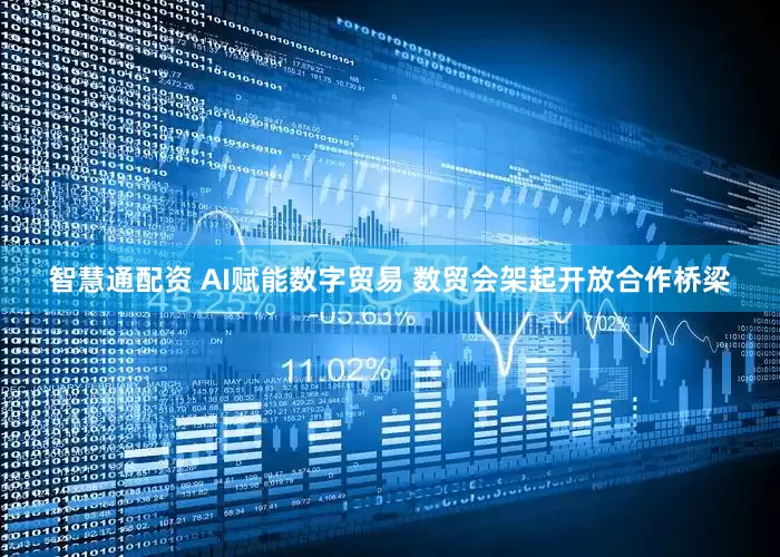 智慧通配资 AI赋能数字贸易 数贸会架起开放合作桥梁