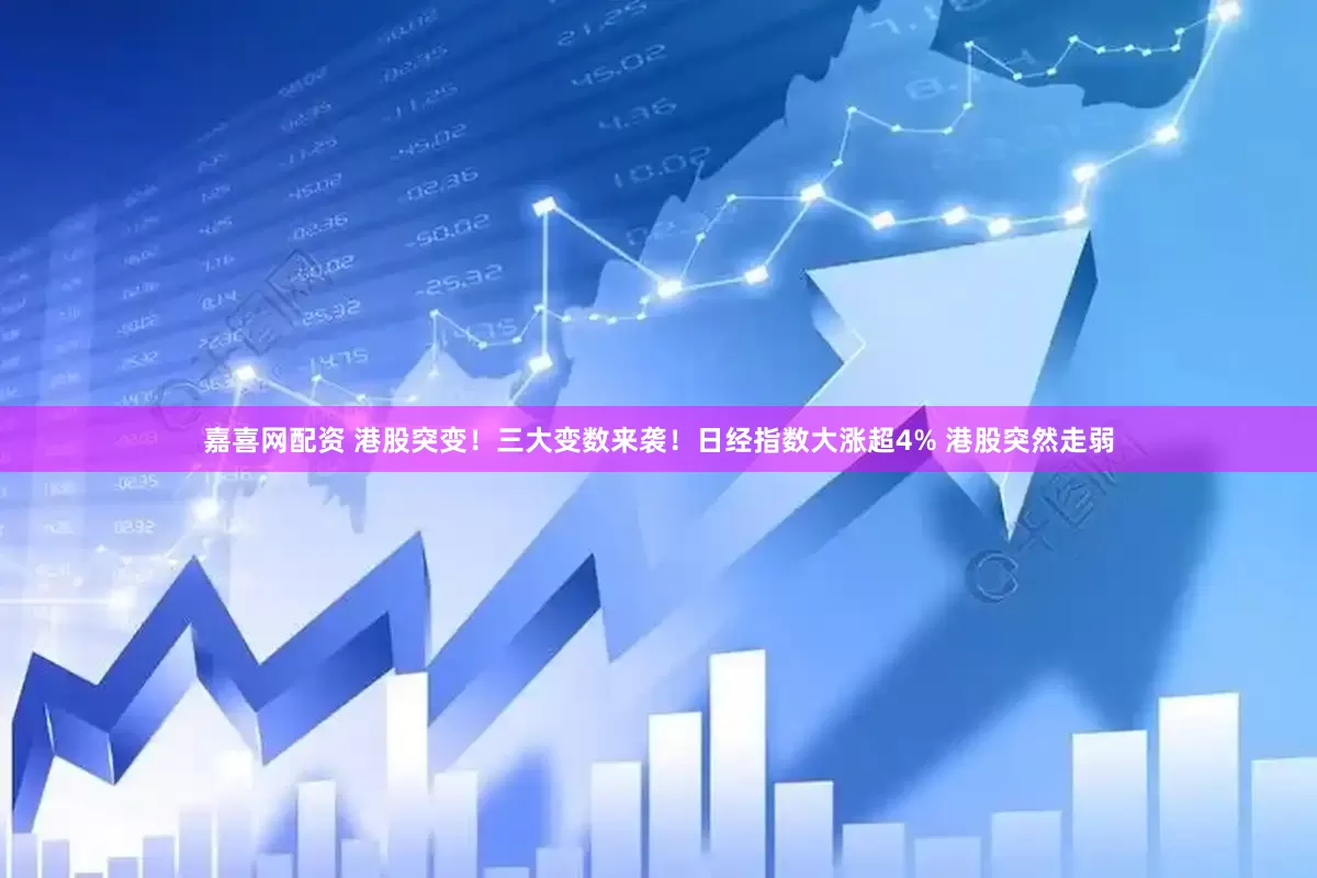 嘉喜网配资 港股突变！三大变数来袭！日经指数大涨超4% 港股突然走弱