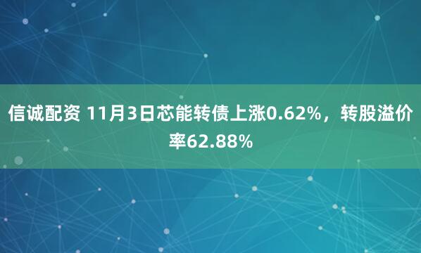 信诚配资 11月3日芯能转债上涨0.62%，转股溢价率62.88%