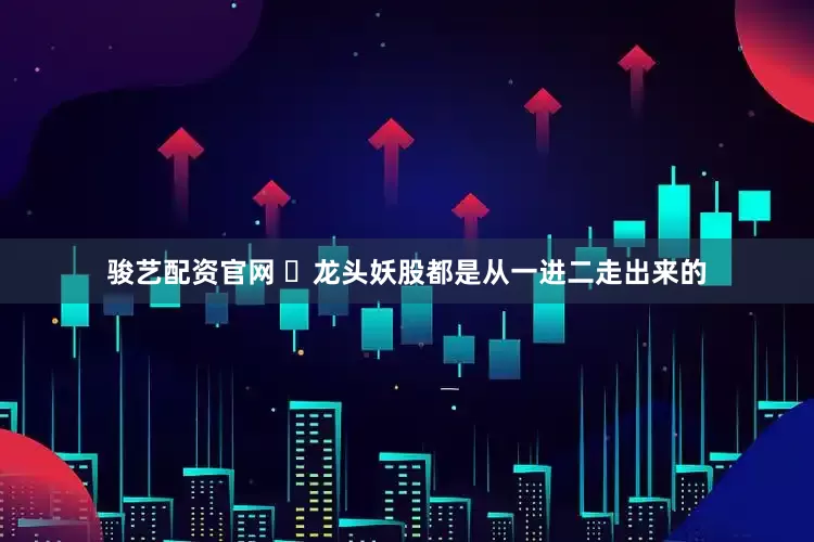 骏艺配资官网 ​龙头妖股都是从一进二走出来的