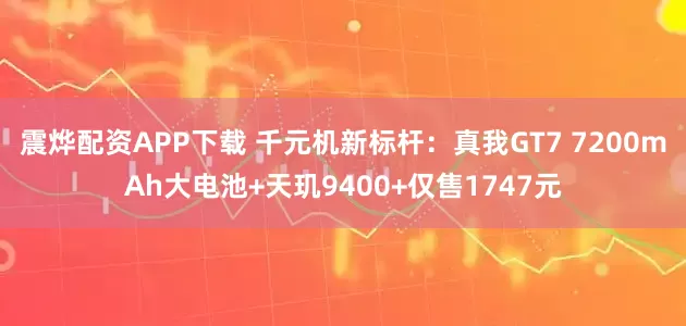 震烨配资APP下载 千元机新标杆：真我GT7 7200mAh大电池+天玑9400+仅售1747元