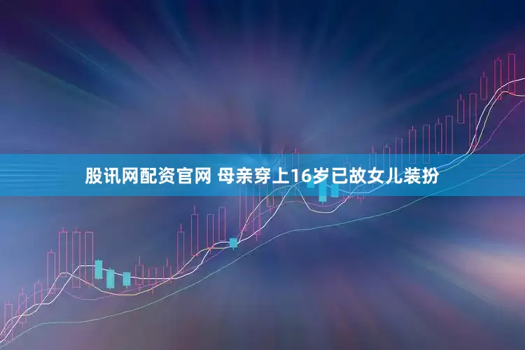 股讯网配资官网 母亲穿上16岁已故女儿装扮