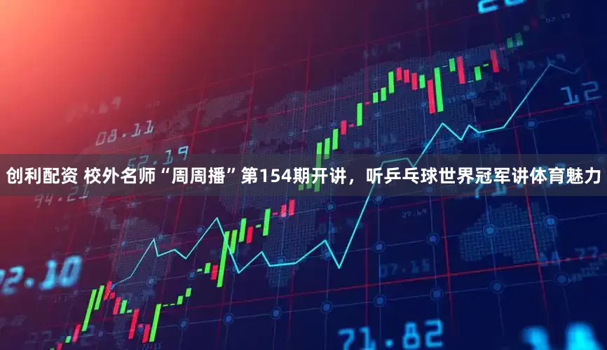 创利配资 校外名师“周周播”第154期开讲,听乒乓球世界冠军讲体育魅力