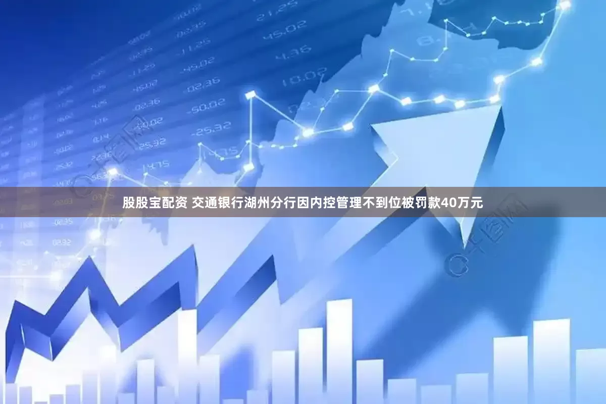 股股宝配资 交通银行湖州分行因内控管理不到位被罚款40万元