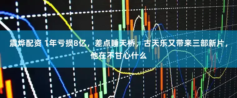 震烨配资 1年亏损8亿，差点睡天桥，古天乐又带来三部新片，他在不甘心什么