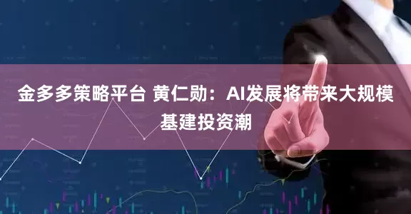 金多多策略平台 黄仁勋：AI发展将带来大规模基建投资潮