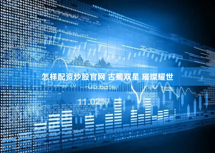 怎样配资炒股官网 古蜀双星 璀璨耀世