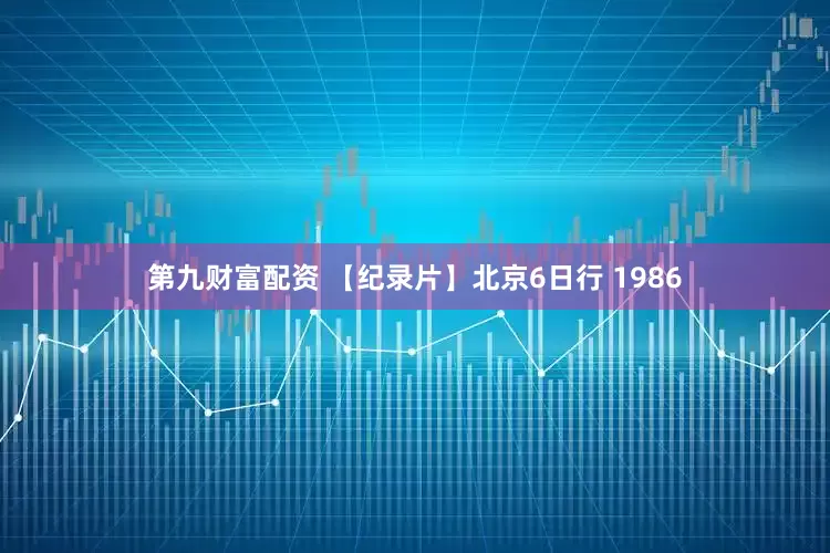 第九财富配资 【纪录片】北京6日行 1986