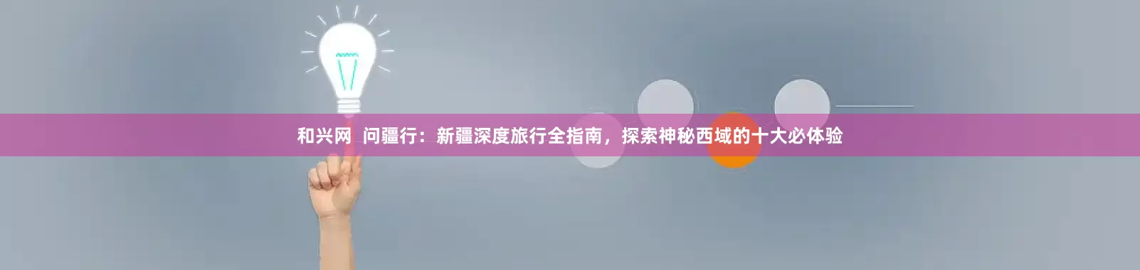 和兴网  问疆行：新疆深度旅行全指南，探索神秘西域的十大必体验