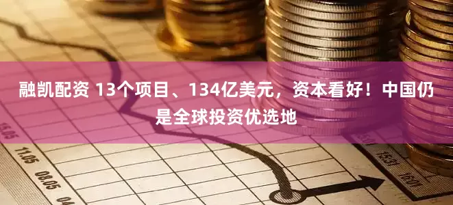 融凯配资 13个项目、134亿美元，资本看好！中国仍是全球投资优选地